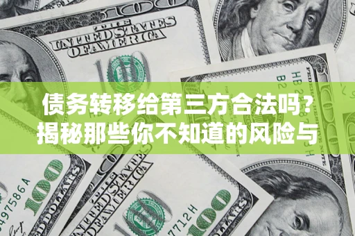 武汉债务转移给第三方合法吗？揭秘那些你不知道的风险与防护技巧
