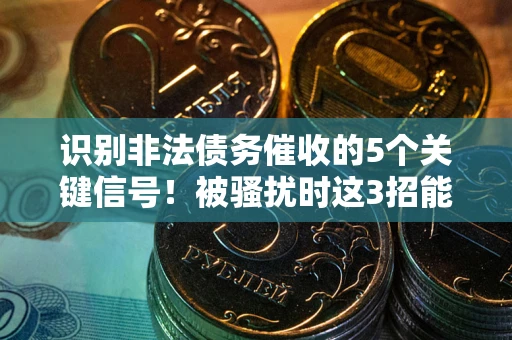 武汉识别非法债务催收的5个关键信号！被骚扰时这3招能救你