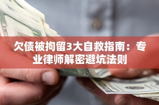 武汉欠债被拘留3大自救指南：专业律师解密避坑法则